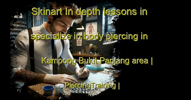 Skinart In-depth lessons in specialize in body piercing in Kampong Bukit Panjang area | PiercingTraining | PiercingClasses | SkinartTraining-Singapore